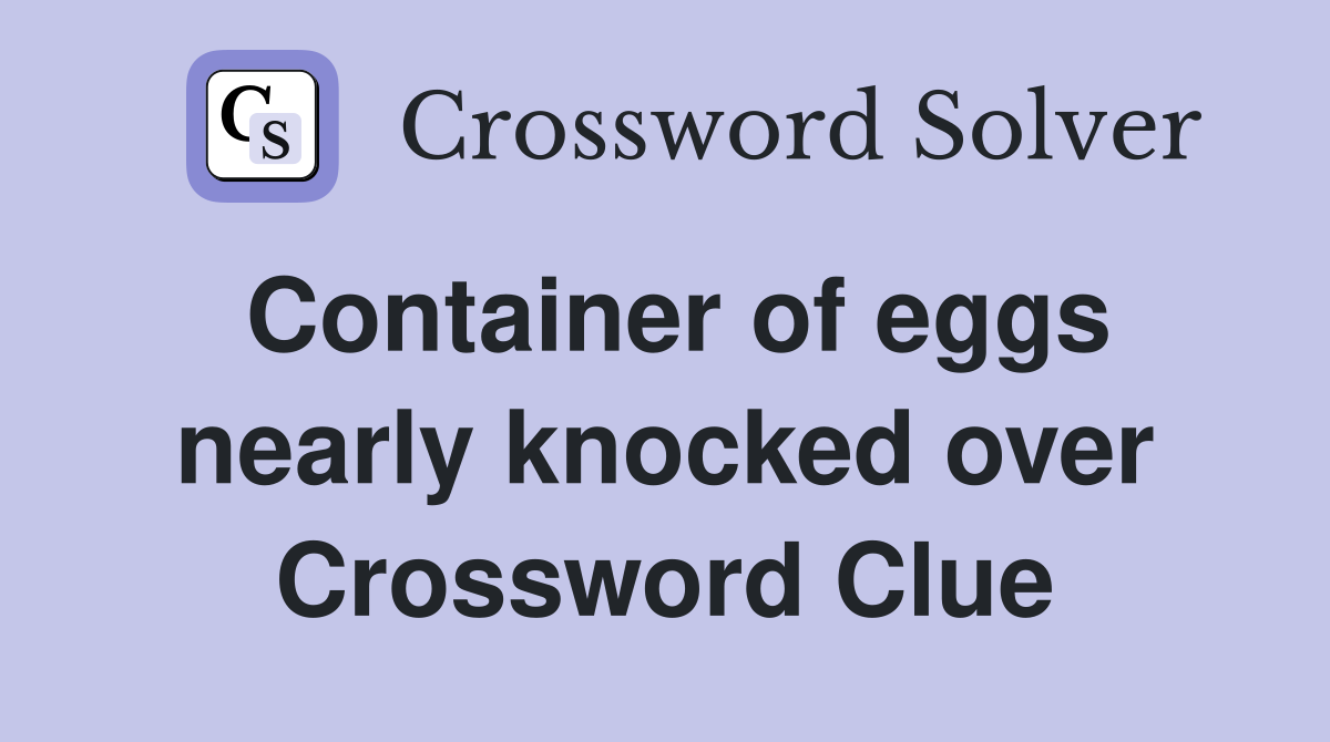 Container of eggs nearly knocked over Crossword Clue Answers